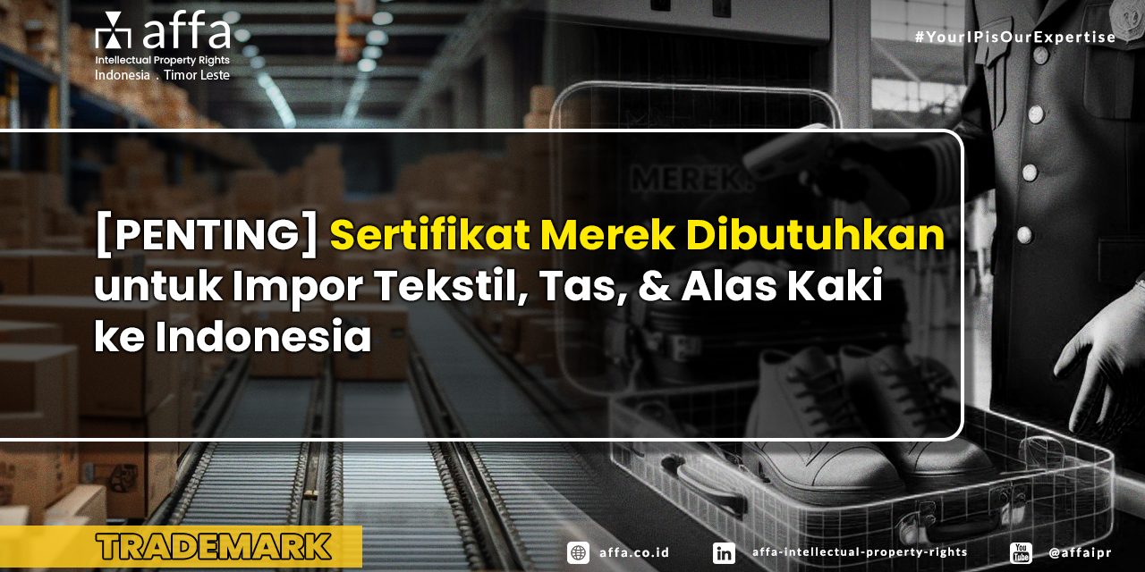 [PENTING] Sertifikat Merek Dibutuhkan untuk Impor Tekstil, Tas, dan Alas Kaki ke Indonesia - AFFA IPR