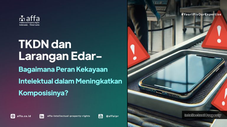 tkdn-dan-larangan-edar-bagaimana-peran-kekayaan-intelektual-dalam-meningkatkan-komposisinya-affa TKDN dan Larangan Edar - Bagaimana Peran Kekayaan Intelektual dalam Meningkatkan Komposisinya? - AFFA IPR